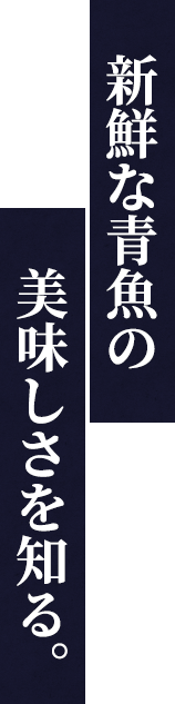 新鮮な青魚の美味しさを知る。