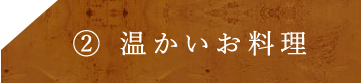 ③温かい料理