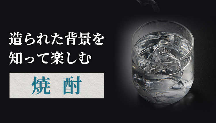 造られた背景を　知って楽しむ焼酎